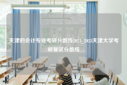 天津的会计专业考研分数线2023_2023天津大学考研复试分数线