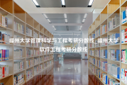 福州大学管理科学与工程考研分数线_福州大学软件工程考研分数线