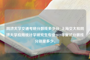 同济大学交通考研分数线多少分_上海交大和同济大学应用统计学研究生专业2019年复试分数线分别是多少。