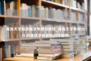 青海大学临床医学考研分数线_青海大学考研292分,临床医学有录取的可能吗-