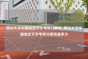 四川大学中国语言文学考研分数线_四川大学中国语言文学考研分数线是多少