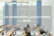 流体力学考研分数线郑大_东北大学力学考研经验分享？