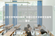 公安大学考研分数线_中国公安大学研究生报考要求