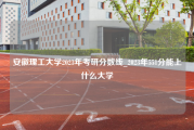 安徽理工大学2023年考研分数线_2023年551分能上什么大学