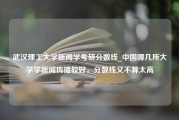 武汉理工大学新闻学考研分数线_中国哪几所大学学新闻传播较好，分数线又不算太高