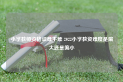 小学教师资格证难不难 2022小学教资难度是偏大还是偏小