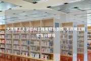 大连理工大学结构工程考研分数线_大连理工研究生分数线