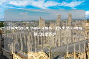 江汉大学历史学考研分数线_江汉大学2023考研复试线是多少