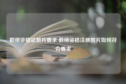 教师资格证照片要求 教师资格注册照片如何符合要求