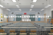 西安交通大学车辆工程考研分数线_西安交大考研分数线