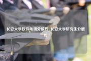 长安大学软件考研分数线_长安大学研究生分数线