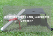 复旦卫生事业管理考研分数线_2018年考研管理学专业代码？