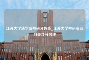 江苏大学法学院考研分数线_江苏大学考研专业目录及分数线