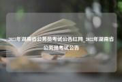 2023年湖南省公务员考试公告红网_2022年湖南省公务员考试公告
