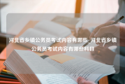 河北省乡镇公务员考试内容有哪些_河北省乡镇公务员考试内容有哪些科目