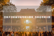 吉林大学机械学院考研分数线_吉林省考研分数线