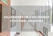 北京公务员报考要求六级_北京市公务员考试会不会和大学英语六级考试时间重合