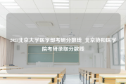 2023北京大学医学部考研分数线_北京协和医学院考研录取分数线