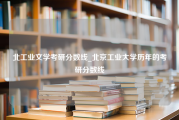 北工业文学考研分数线_北京工业大学历年的考研分数线