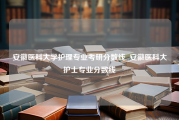 安徽医科大学护理专业考研分数线_安徽医科大护士专业分数线