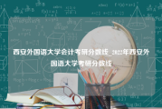 西安外国语大学会计考研分数线_2022年西安外国语大学考研分数线