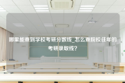 哪里能查到学校考研分数线_怎么查院校往年的考研录取线？