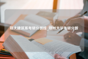 郑大建筑系考研分数线_郑州大学考研分数