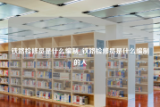 铁路检修员是什么编制_铁路检修员是什么编制的人