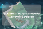 哈医大以往考研分数线_哈尔滨医科大学附属第二医院每年啥时候出考研分数线