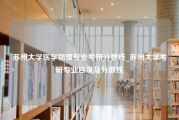 苏州大学医学物理专业考研分数线_苏州大学考研专业目录及分数线