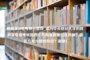 财政学18年考研分数线_请问中央财经大学的财政学专业考研的四个方向各有哪些优势啊？最近几年分数线如何？谢谢！