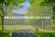 西南大学古代文学考研分数线_古代文学考研!！