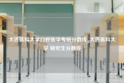 大连医科大学口腔医学考研分数线_大连医科大学 研究生分数线