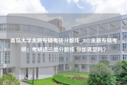 青岛大学金融专硕考研分数线_2022金融专硕考研：考研这三类分数线 你都清楚吗？