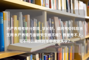 水产养殖考研分数线_学长好，请问考中科院水生所水产养殖方面研究生难不难？要是考不上，可不可以调剂到华中农业大学？