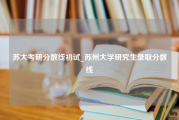 苏大考研分数线初试_苏州大学研究生录取分数线