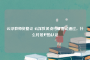 云浮教师资格证 云浮教师资格证面试通过，什么时候开始认证