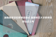 湖南高等学校教师资格证 湖南师范大学教师资格证怎么考