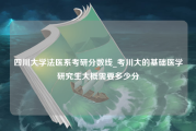 四川大学法医系考研分数线_考川大的基础医学研究生大概需要多少分