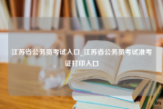 江苏省公务员考试入口_江苏省公务员考试准考证打印入口