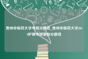 贵州中医药大学考研分数线_贵州中医药大学2019护理考研录取分数线