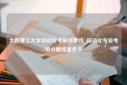 大连理工大学自动化考研分数线_自动化专业考研分数线是多少