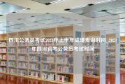 四川公务员考试2023年上半年成绩查询时间_2023年四川省考公务员考试时间