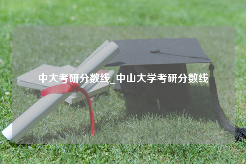 中大考研分数线_中山大学考研分数线