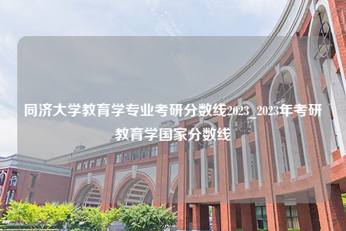 同济大学教育学专业考研分数线2023_2023年考研教育学国家分数线