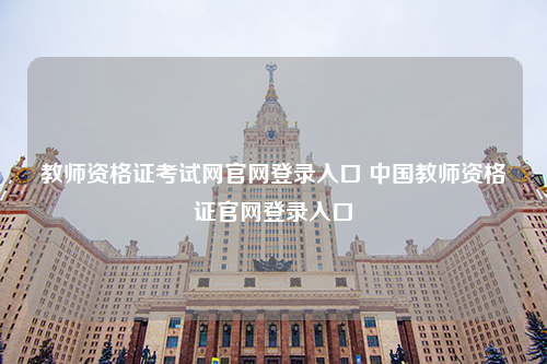 教师资格证考试网官网登录入口 中国教师资格证官网登录入口