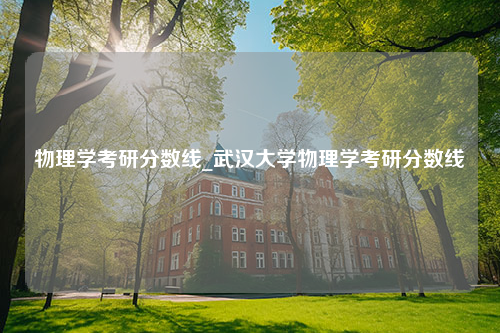 物理学考研分数线_武汉大学物理学考研分数线