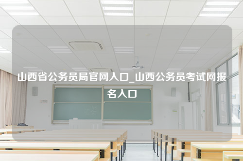 山西省公务员局官网入口_山西公务员考试网报名入口