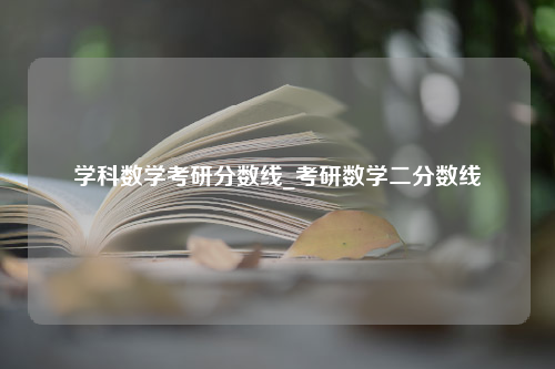 学科数学考研分数线_考研数学二分数线