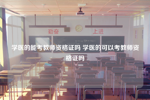 学医的能考教师资格证吗 学医的可以考教师资格证吗